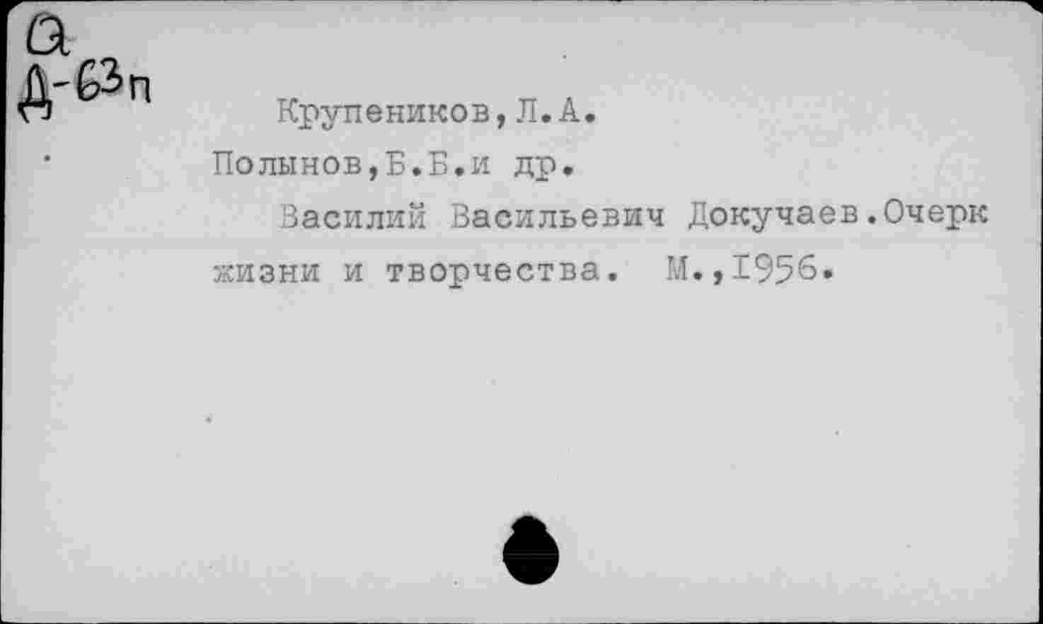 ﻿Крупеников, Л.А.
Полынов,Б.Б.и др.
Василий Васильевич Докучаев.Очерк жизни и творчества. М.,1956.